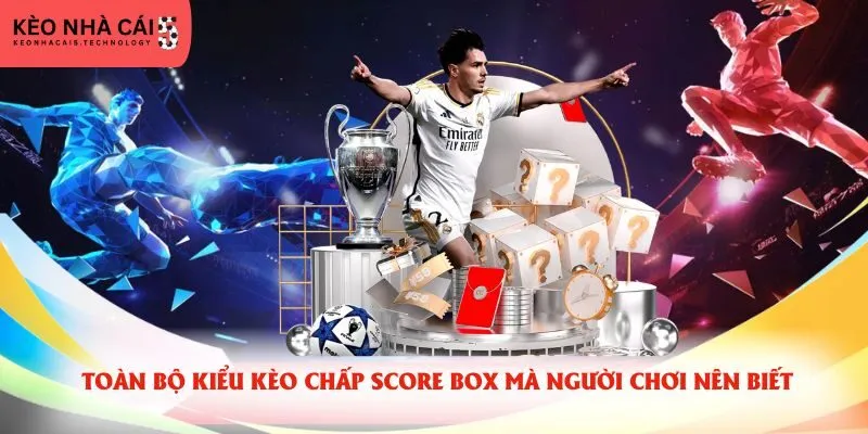 Toàn bộ kiểu kèo chấp score box mà người chơi nên biết